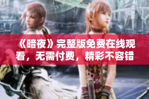 《暗夜》完整版免費在線觀看，無需付費，精彩不容錯過！