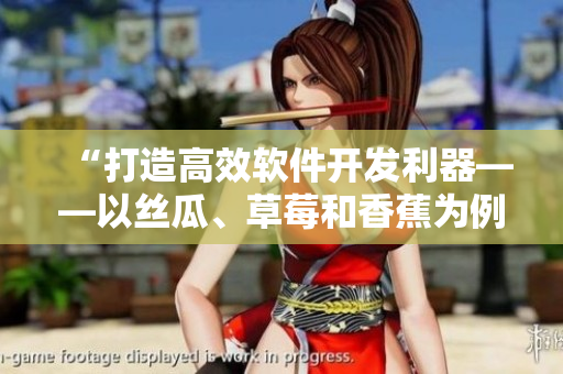 “打造高效軟件開發(fā)利器——以絲瓜、草莓和香蕉為例”