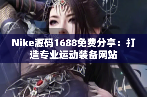 Nike源碼1688免費(fèi)分享：打造專業(yè)運(yùn)動(dòng)裝備網(wǎng)站