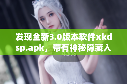 發(fā)現(xiàn)全新3.0版本軟件xkdsp.apk，帶有神秘隱藏入口功能