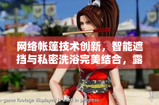 網(wǎng)絡(luò)帳篷技術(shù)創(chuàng)新，智能遮擋與私密洗浴完美結(jié)合，露營(yíng)裝備升級(jí)必備！