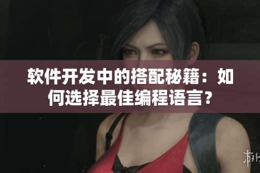 軟件開發(fā)中的搭配秘籍：如何選擇最佳編程語言？