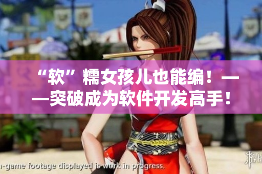 “軟”糯女孩兒也能編！——突破成為軟件開(kāi)發(fā)高手！