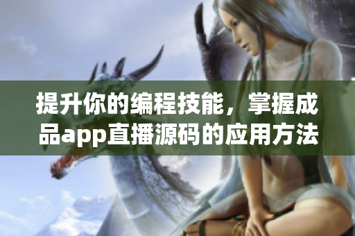 提升你的編程技能，掌握成品app直播源碼的應(yīng)用方法