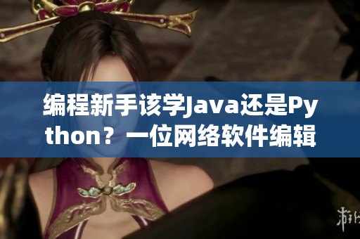 編程新手該學Java還是Python？一位網(wǎng)絡軟件編輯的建議