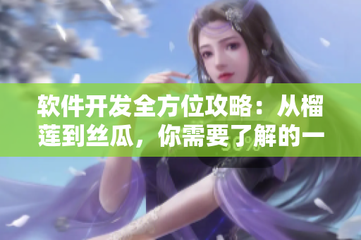 軟件開發(fā)全方位攻略：從榴蓮到絲瓜，你需要了解的一切