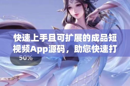 快速上手且可擴展的成品短視頻App源碼，助您快速打造自己的短視頻應用！