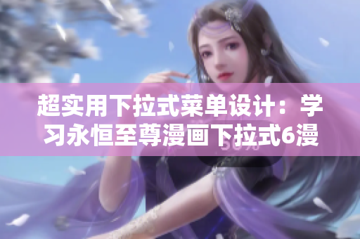 超實用下拉式菜單設(shè)計：學習永恒至尊漫畫下拉式6漫畫的創(chuàng)新功能