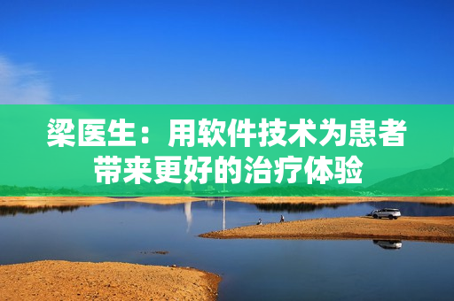 梁醫(yī)生：用軟件技術(shù)為患者帶來(lái)更好的治療體驗(yàn)