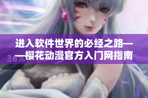 進入軟件世界的必經之路——櫻花動漫官方入門網指南！