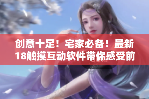 創(chuàng)意十足！宅家必備！最新18觸摸互動(dòng)軟件帶你感受前所未有的游戲體驗(yàn)