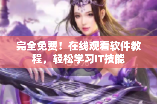 完全免費(fèi)！在線觀看軟件教程，輕松學(xué)習(xí)IT技能