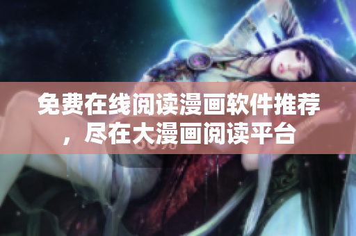 免費在線閱讀漫畫軟件推薦，盡在大漫畫閱讀平臺