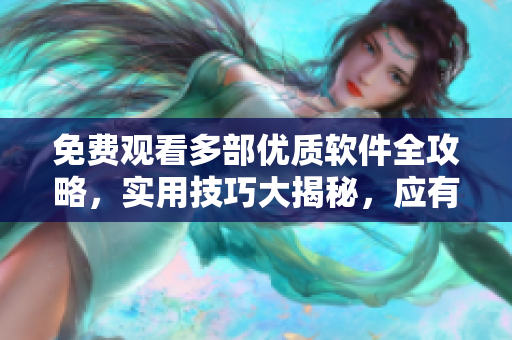 免費(fèi)觀看多部?jī)?yōu)質(zhì)軟件全攻略，實(shí)用技巧大揭秘，應(yīng)有盡有