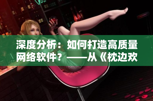 深度分析：如何打造高質(zhì)量網(wǎng)絡(luò)軟件？——從《枕邊歡情》中探索