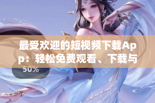 最受歡迎的短視頻下載App：輕松免費(fèi)觀看、下載與分享！