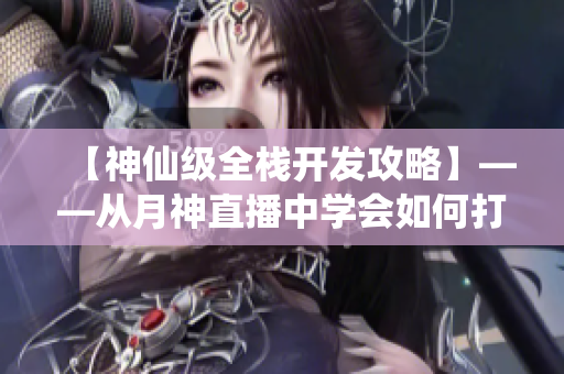 【神仙級(jí)全棧開發(fā)攻略】——從月神直播中學(xué)會(huì)如何打造高質(zhì)量網(wǎng)絡(luò)軟件