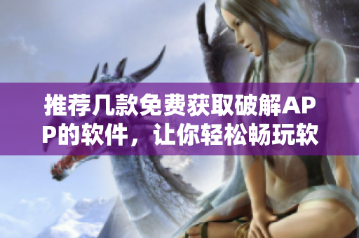 推薦幾款免費獲取破解APP的軟件，讓你輕松暢玩軟件世界