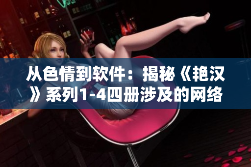 從色情到軟件：揭秘《艷漢》系列1-4四冊(cè)涉及的網(wǎng)絡(luò)科技創(chuàng)新
