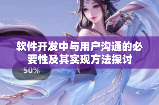 軟件開(kāi)發(fā)中與用戶溝通的必要性及其實(shí)現(xiàn)方法探討