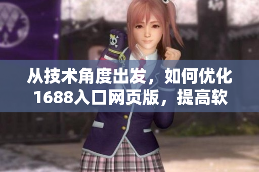 從技術(shù)角度出發(fā)，如何優(yōu)化1688入口網(wǎng)頁(yè)版，提高軟件使用效率？
