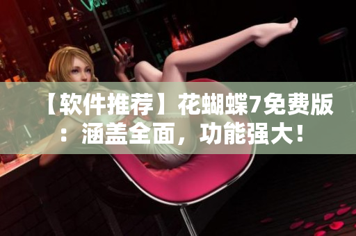 【軟件推薦】花蝴蝶7免費(fèi)版：涵蓋全面，功能強(qiáng)大！