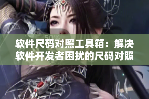軟件尺碼對照工具箱：解決軟件開發(fā)者困擾的尺碼對照問題