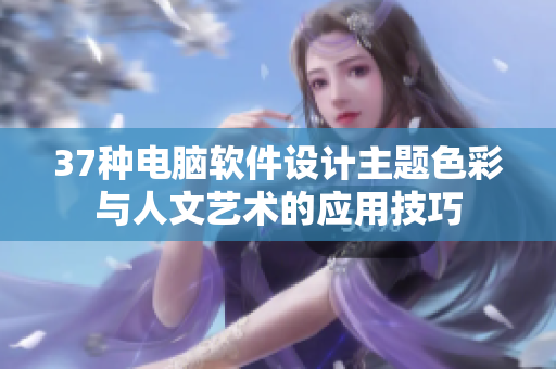 37種電腦軟件設(shè)計主題色彩與人文藝術(shù)的應(yīng)用技巧
