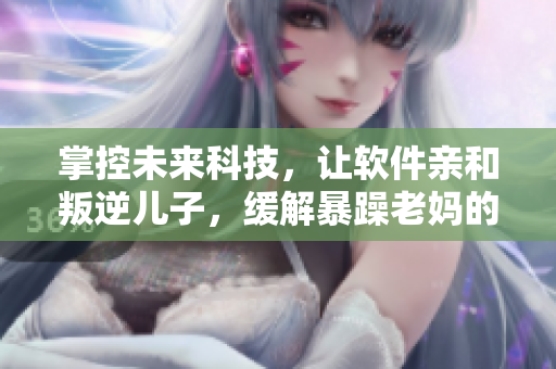 掌控未來科技，讓軟件親和叛逆兒子，緩解暴躁老媽的情緒