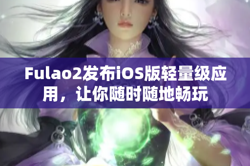 Fulao2發(fā)布iOS版輕量級應(yīng)用，讓你隨時隨地暢玩