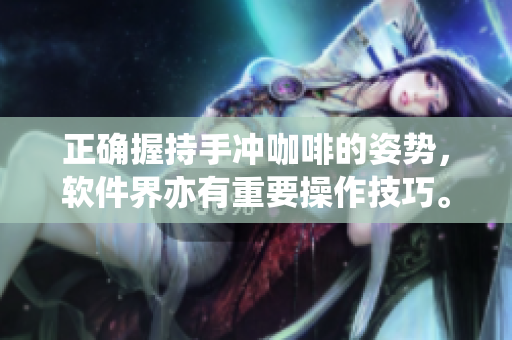 正確握持手沖咖啡的姿勢(shì)，軟件界亦有重要操作技巧。