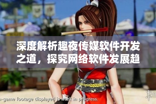 深度解析趣夜傳媒軟件開發(fā)之道，探究網(wǎng)絡軟件發(fā)展趨勢