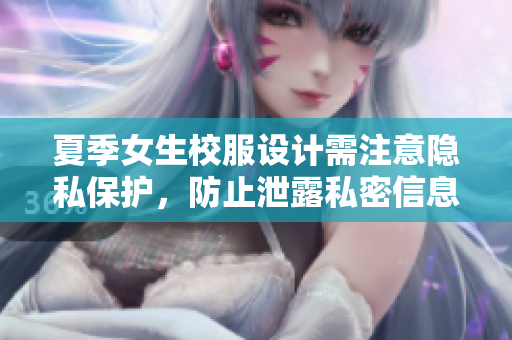 夏季女生校服設(shè)計需注意隱私保護(hù)，防止泄露私密信息