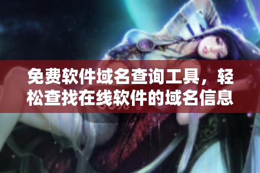 免費(fèi)軟件域名查詢(xún)工具，輕松查找在線軟件的域名信息