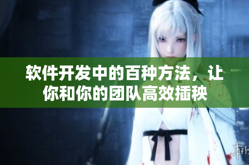 軟件開發(fā)中的百種方法，讓你和你的團隊高效插秧