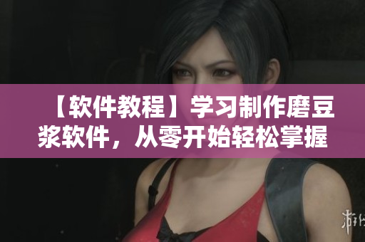 【軟件教程】學(xué)習(xí)制作磨豆?jié){軟件，從零開始輕松掌握編程技巧