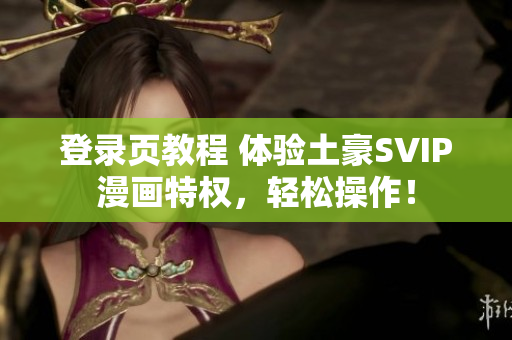 登錄頁教程 體驗(yàn)土豪SVIP漫畫特權(quán)，輕松操作！
