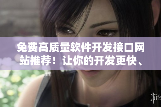 免費高質(zhì)量軟件開發(fā)接口網(wǎng)站推薦！讓你的開發(fā)更快、更簡便！