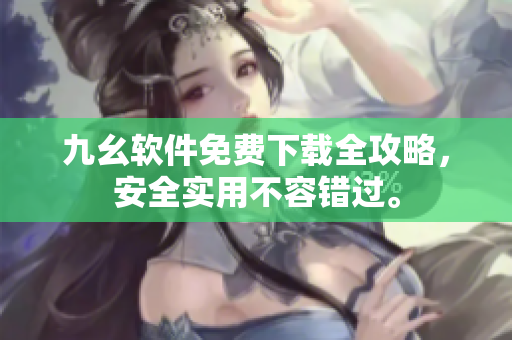 九幺軟件免費下載全攻略，安全實用不容錯過。