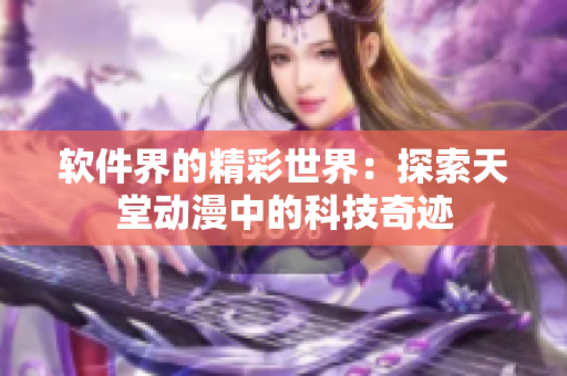 軟件界的精彩世界：探索天堂動(dòng)漫中的科技奇跡