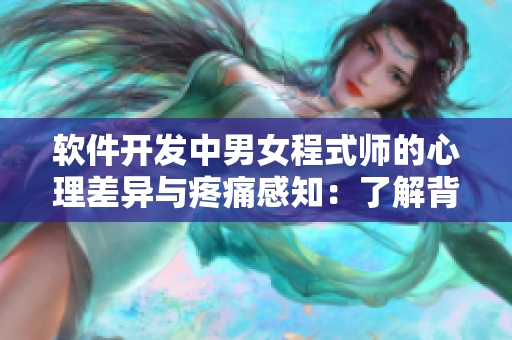 軟件開發(fā)中男女程式師的心理差異與疼痛感知：了解背后的科學(xué)道理