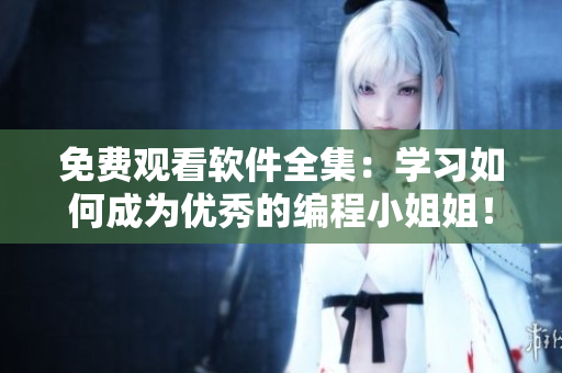 免費(fèi)觀看軟件全集：學(xué)習(xí)如何成為優(yōu)秀的編程小姐姐！