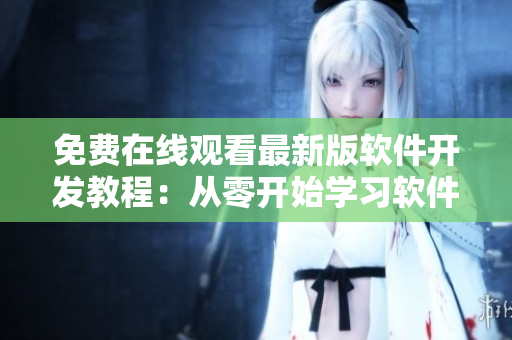 免費(fèi)在線觀看最新版軟件開發(fā)教程：從零開始學(xué)習(xí)軟件開發(fā)技能！