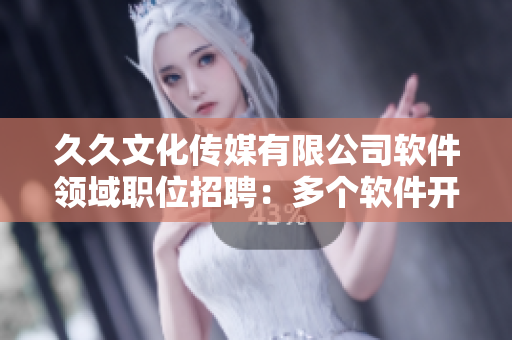 久久文化傳媒有限公司軟件領域職位招聘：多個軟件開發(fā)崗位等你來！