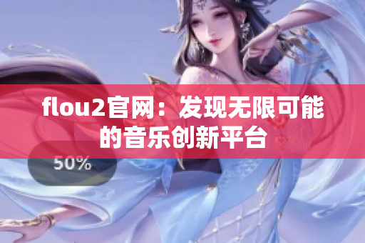 flou2官網(wǎng)：發(fā)現(xiàn)無(wú)限可能的音樂創(chuàng)新平臺(tái)