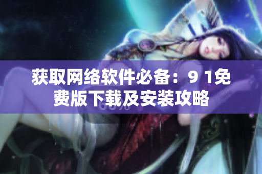 獲取網(wǎng)絡(luò)軟件必備：9 1免費(fèi)版下載及安裝攻略