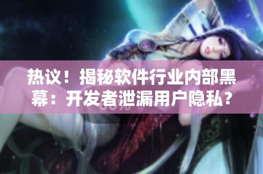 熱議！揭秘軟件行業(yè)內(nèi)部黑幕：開發(fā)者泄漏用戶隱私？