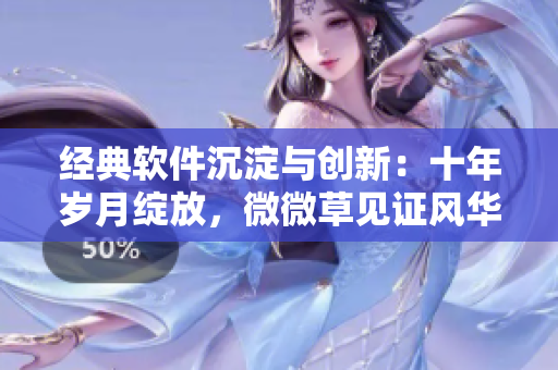經(jīng)典軟件沉淀與創(chuàng)新：十年歲月綻放，微微草見證風(fēng)華