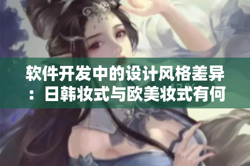軟件開發(fā)中的設(shè)計(jì)風(fēng)格差異：日韓妝式與歐美妝式有何不同？