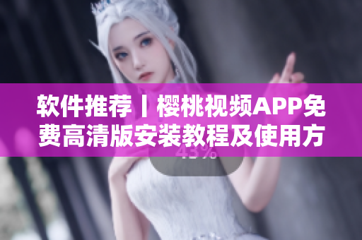 軟件推薦丨櫻桃視頻APP免費高清版安裝教程及使用方法